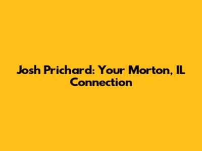 Josh Prichard: Your Morton, IL Connection