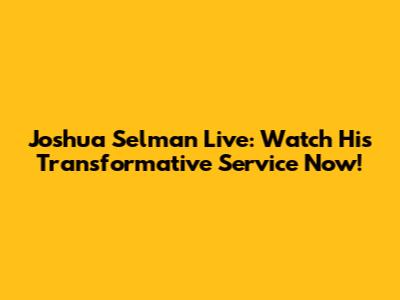 Joshua Selman Live: Watch His Transformative Service Now!