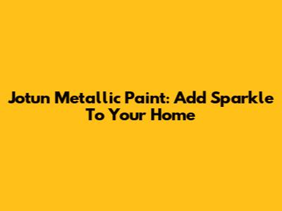 Jotun Metallic Paint: Add Sparkle To Your Home