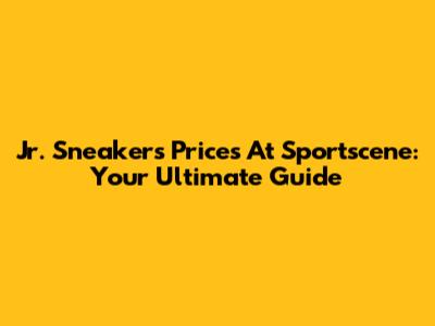 Jr. Sneakers Prices At Sportscene: Your Ultimate Guide