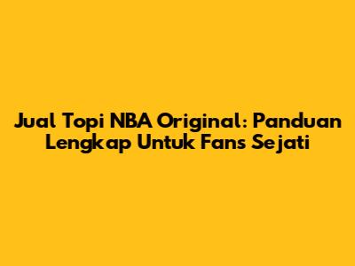 Jual Topi NBA Original: Panduan Lengkap Untuk Fans Sejati