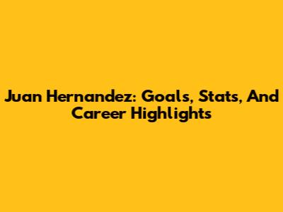 Juan Hernandez: Goals, Stats, And Career Highlights