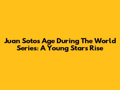 Juan Soto's Age During The World Series: A Young Star's Rise