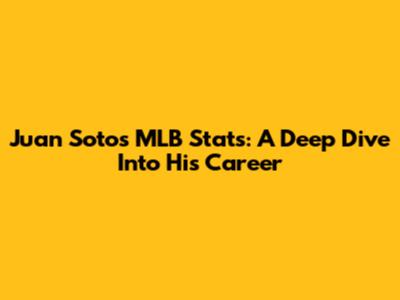 Juan Soto's MLB Stats: A Deep Dive Into His Career