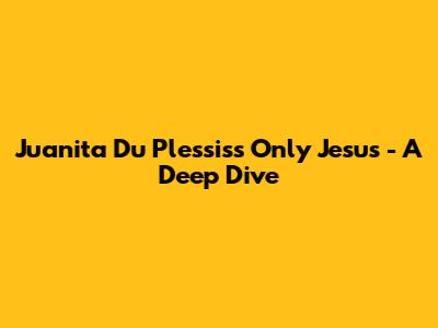 Juanita Du Plessis's "Only Jesus" - A Deep Dive