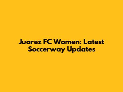 Juarez FC Women: Latest Soccerway Updates