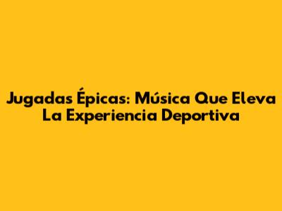 Jugadas Épicas: Música Que Eleva La Experiencia Deportiva