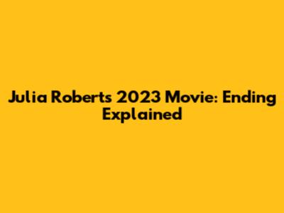 Julia Roberts' 2023 Movie: Ending Explained