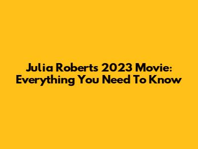 Julia Roberts' 2023 Movie: Everything You Need To Know