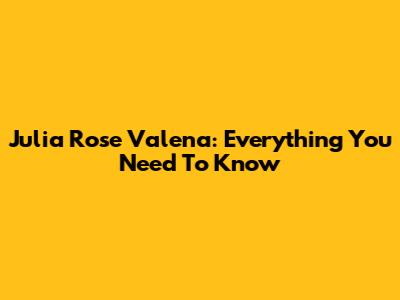 Julia Rose Valena: Everything You Need To Know