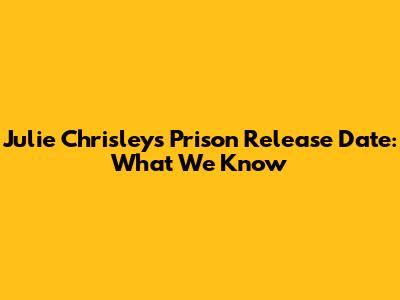 Julie Chrisley's Prison Release Date: What We Know