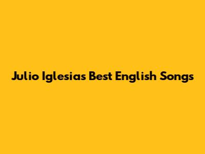 Julio Iglesias' Best English Songs
