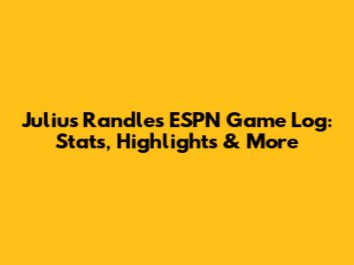 Julius Randle's ESPN Game Log: Stats, Highlights & More