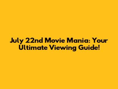 July 22nd Movie Mania: Your Ultimate Viewing Guide!