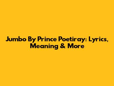 Jumbo By Prince Poetiray: Lyrics, Meaning & More