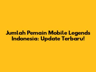Jumlah Pemain Mobile Legends Indonesia: Update Terbaru!