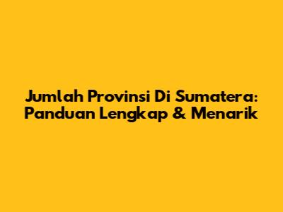 Jumlah Provinsi Di Sumatera: Panduan Lengkap & Menarik