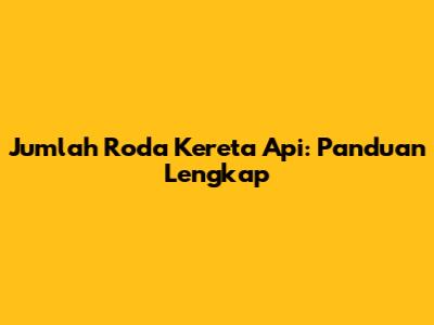 Jumlah Roda Kereta Api: Panduan Lengkap