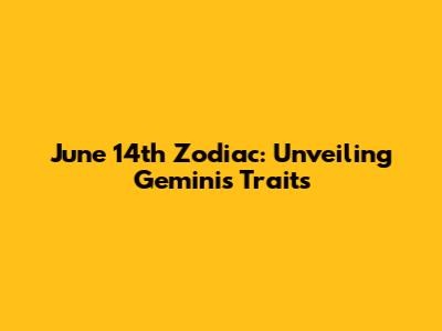 June 14th Zodiac: Unveiling Gemini's Traits