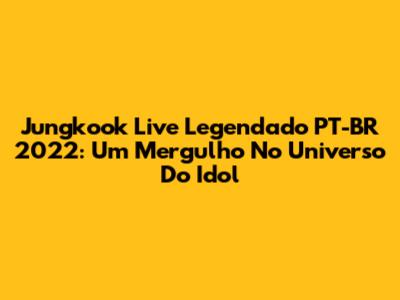 Jungkook Live Legendado PT-BR 2022: Um Mergulho No Universo Do Idol