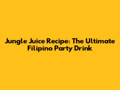 Jungle Juice Recipe: The Ultimate Filipino Party Drink
