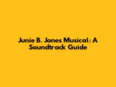 Junie B. Jones Musical: A Soundtrack Guide