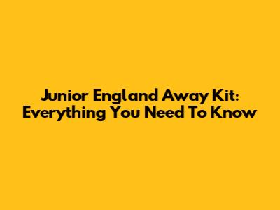 Junior England Away Kit: Everything You Need To Know