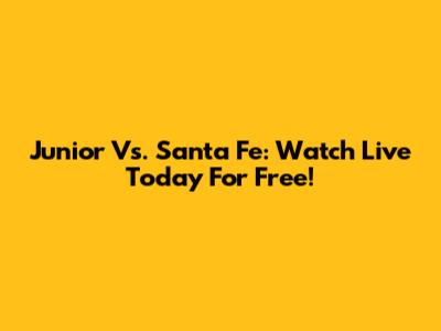 Junior Vs. Santa Fe: Watch Live Today For Free!