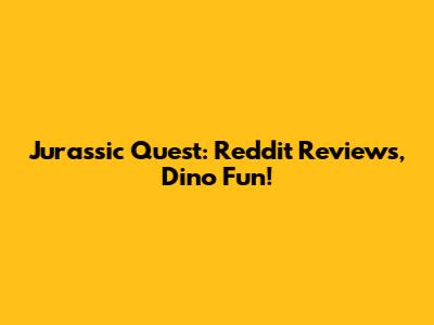 Jurassic Quest: Reddit Reviews, Dino Fun!