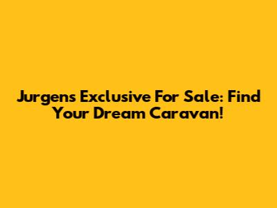 Jurgens Exclusive For Sale: Find Your Dream Caravan!