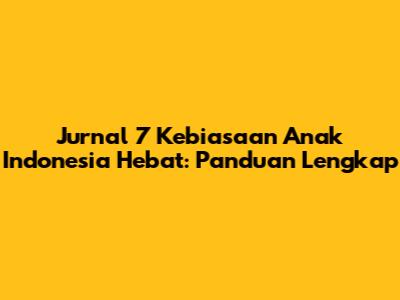 Jurnal 7 Kebiasaan Anak Indonesia Hebat: Panduan Lengkap