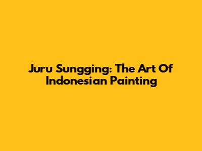 Juru Sungging: The Art Of Indonesian Painting