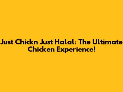 Just Chick'n Just Halal: The Ultimate Chicken Experience!