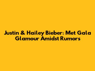 Justin & Hailey Bieber: Met Gala Glamour Amidst Rumors