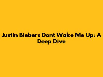 Justin Bieber's "Don't Wake Me Up": A Deep Dive