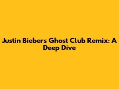Justin Bieber's 'Ghost' Club Remix: A Deep Dive