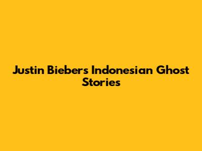 Justin Bieber's Indonesian Ghost Stories