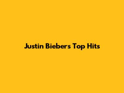 Justin Bieber's Top Hits