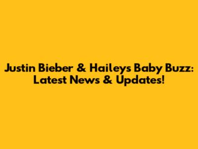 Justin Bieber & Hailey's Baby Buzz: Latest News & Updates!