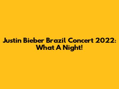 Justin Bieber Brazil Concert 2022: What A Night!