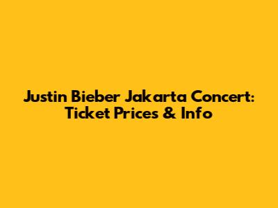 Justin Bieber Jakarta Concert: Ticket Prices & Info