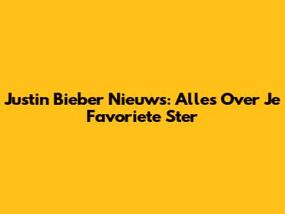 Justin Bieber Nieuws: Alles Over Je Favoriete Ster