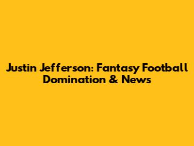 Justin Jefferson: Fantasy Football Domination & News