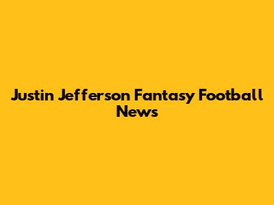 Justin Jefferson Fantasy Football News
