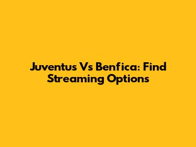 Juventus Vs Benfica: Find Streaming Options