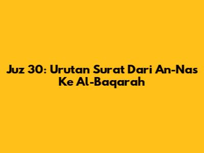 Juz 30: Urutan Surat Dari An-Nas Ke Al-Baqarah