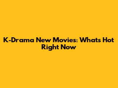 K-Drama New Movies: What's Hot Right Now