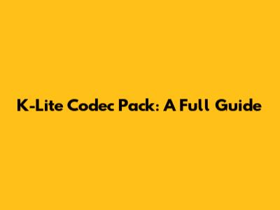 K-Lite Codec Pack: A Full Guide