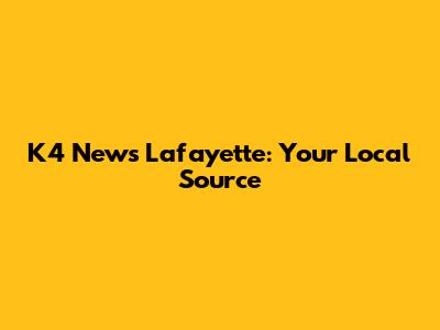 K4 News Lafayette: Your Local Source