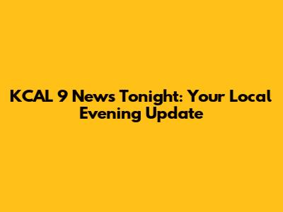 KCAL 9 News Tonight: Your Local Evening Update